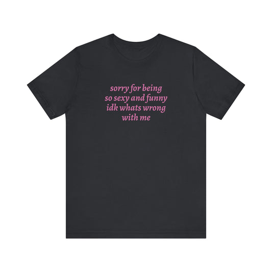 Sorry For Being So Sexy Tee